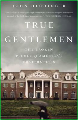 True Gentlemen  The Broken Pledge of America's Fraternities by John Hechinger 