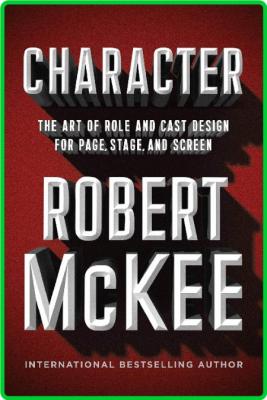 Character  The Art of Role and Cast Design for Page, Stage, and Screen by Robert M...