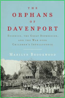 The Orphans of Davenport  Eugenics, the Great Depression, and the War over Childre...