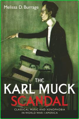 The Karl Muck Scandal Classical Music And Xenophobia In World War I America Univer...