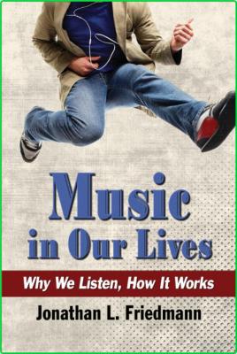 Jonathan L Friedmann Music in Our Lives Why We Listen How It Works McFarland