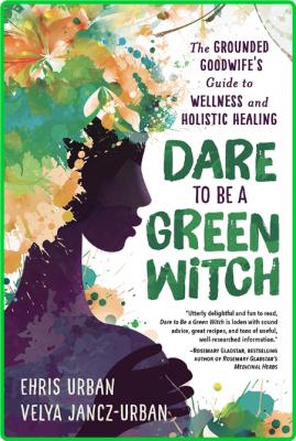 Dare to Be a Green Witch - The Grounded Goodwife's Guide to Wellness & Holistic He...