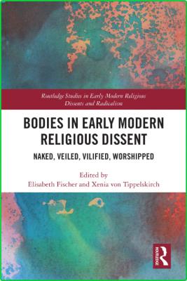 Bodies in Early Modern Religious Dissent - Naked, Veiled, Vilified, Worshiped