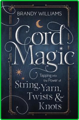 Cord Magic - Tapping into the Power of String, Yarn, Twists & Knots _ce738c95ea0ae70cfb83a93ca44c02ea