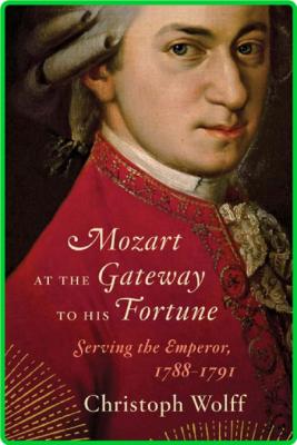 Mozart at the Gateway to His Fortune  Serving the Emperor, 1788-1791 by Christoph ...
