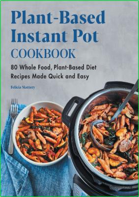 Plant-Based Instant Pot Cookbook - 80 Whole Food, Plant-Based Diet Recipes Made Qu...
