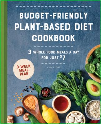 Budget-Friendly Plant Based Diet Cookbook - 3 Whole-Food Meals a Day for Just $7