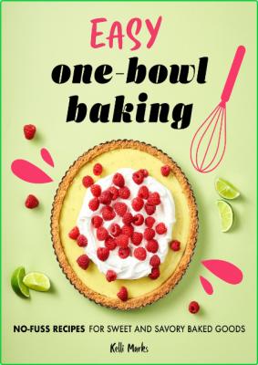Easy One-Bowl Baking - No-Fuss Recipes for Sweet and Savory Baked Goods