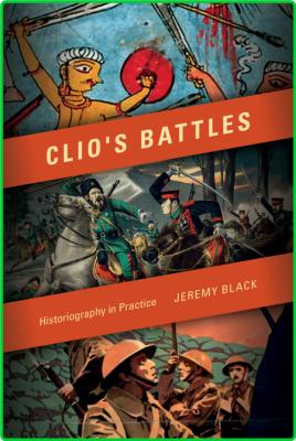 Clio's Battles  Historiography in Practice by Jeremy M  Black