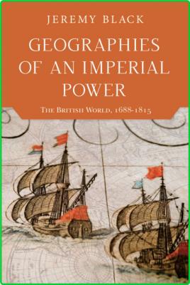 Geographies of an Imperial Power  The British World, 1688-1815 by Jeremy Black