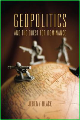 Geopolitics and the Quest for Dominance by Jeremy M  Black