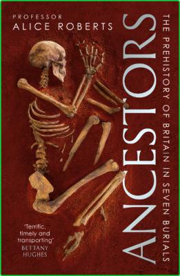 Ancestors  A Prehistory of Britain in Seven Burials by Alice Roberts 
