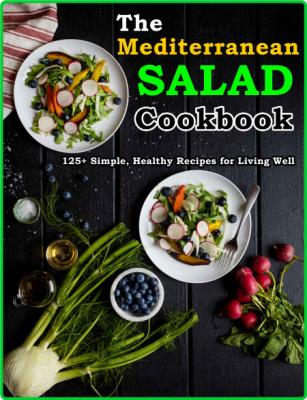 The Mediterranean Salad Cookbook - 125 + Simple, Healthy Recipes for Living Well