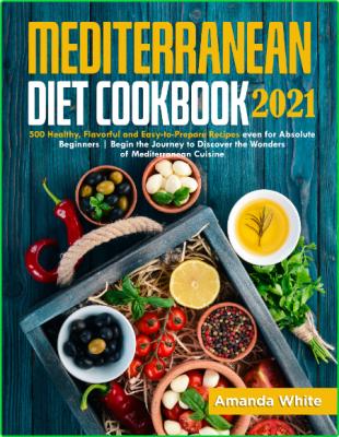 Mediterranean Diet Cookbook 2021 - 500 Healthy, Flavorful and Easy-to-Prepare Recipes