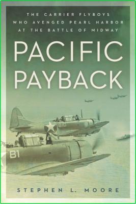 Pacific Payback - The Carrier Aviators Who Avenged Pearl Harbor at the Battle of M...