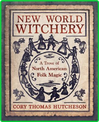 New World Witchery  A Trove of North American Folk Magic by Cory Thomas Hutcheson  _84da241b2512de89aa4c488f5cdc4874