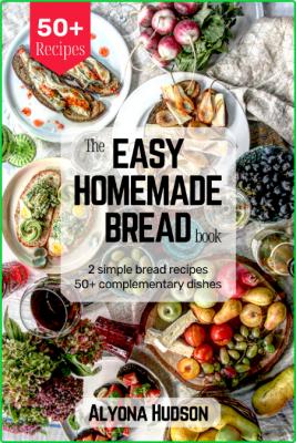 The Easy Homemade Bread Cookbook - 2 Simple Bread Recipes and 50 + Complementary D...