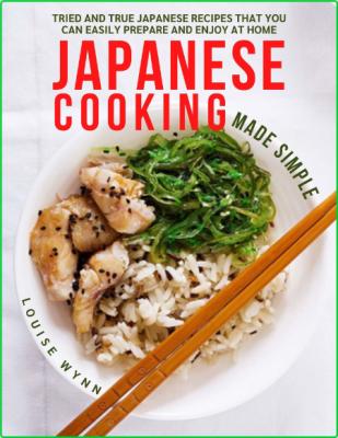 Japanese Cooking Made Simple - Tried and True Japanese Recipes That You Can Easily...