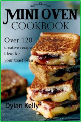 Mini Oven Cookbook Over 120 Creative Recipe Ideas For Your Toast Oven