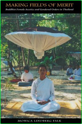 Making Fields of Merit - Buddhist Female Ascetics and Gendered Orders in Thailand ...