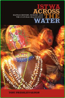 Istwa across the Water - Haitian History, Memory, and the Cultural Imagination