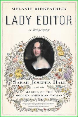 Lady Editor - Sarah Josepha Hale and the Making of the Modern American Woman