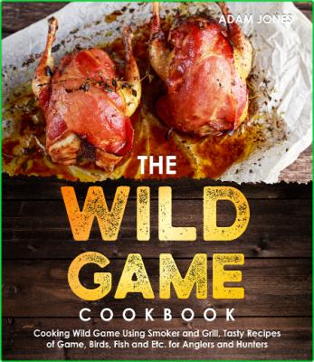The Wild Game Cookbook for Anglers and Hunters - Cooking Tasty Recipes of Game, Bi...