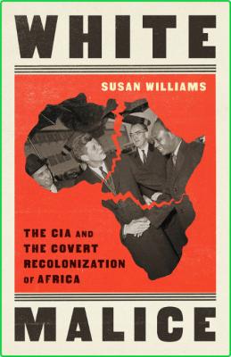 White Malice  The CIA and the Covert Recolonization of Africa by Susan Williams 