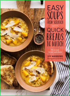 Easy Soups from Scratch with Quick Breads to Match 70 Recipes to Pair and Share