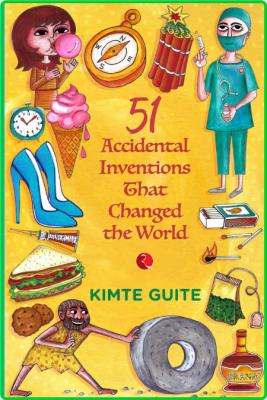 51 Accidental Inventions That Changed The World Kimte Guite