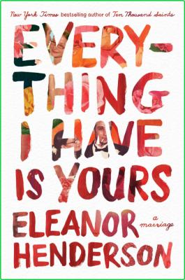 Everything I Have Is Yours  A Marriage by Eleanor Henderson