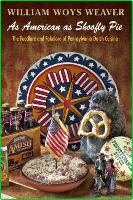 As American as Shoofly Pie The Foodlore and Fakelore of Pennsylvania Dutch Cuisine _0b6d73fba27293d6996debb8f53316ba