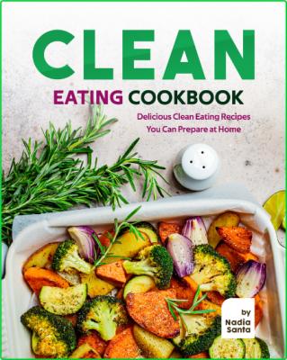 Clean Eating Cookbook - Delicious Clean Eating Recipes You Can Prepare at Home