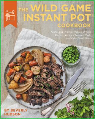 The Wild Game Instant Pot Cookbook Simple and Delicious Ways to Prepare Venison, T... _0b01478858b1d0745b0d0b137af13ce7