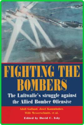 Fighting the Bombers - The Luftwaffe's Struggle Against the Allied Bomber Offensive