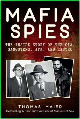 Mafia Spies  The Inside Story of the CIA, Gangsters, JFK, and Castro by Thomas Maier  _51007ade1d2d94c4eccddcfa1be715db