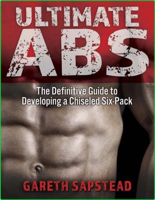 Ultimate Abs - The Definitive Guide to Developing a Chiseled Six-Pack 