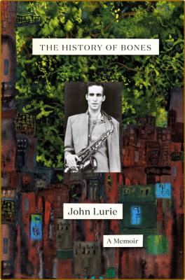 The History of Bones  A Memoir by John Lurie