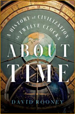 About Time  A History of Civilization in Twelve Clocks by David Rooney