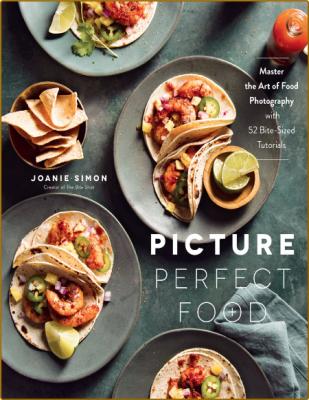 Picture Perfect Food - Master the Art of Food Photography with 52 Bite-Sized Tutor...