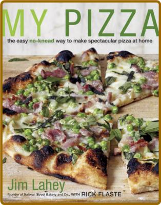 My Pizza The Easy No-Knead Way to Make Spectacular Pizza at Home by Jim Lahey, Ric...
