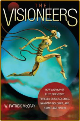 The Visioneers  How a Group of Elite Scientists Pursued Space Colonies by W  Patri...
