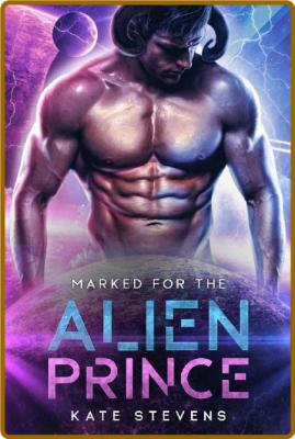 Marked for the Alien Prince  A - Kate Stevens _00b168704a3c63146a053371994995f3