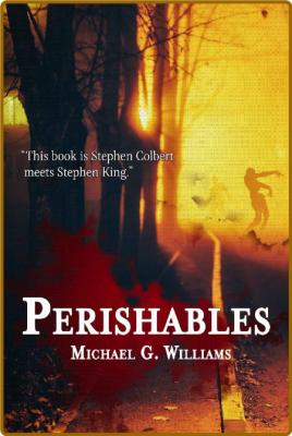 Perishables by Michael G  Williams