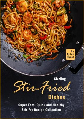 Sizzling Stir-Fried Dishes - Super Fats, Quick and Healthy Stir-Fry Recipe Collection