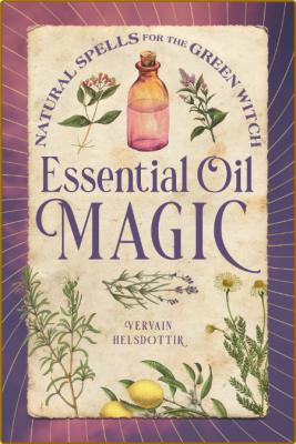 Essential Oil Magic Natural Spells for the Green Witch