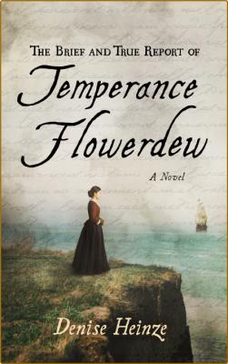 The Brief and True Report of Temperance Flowerdew  A Novel by Denise Heinze
