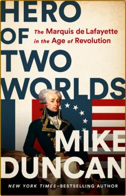 Hero of Two Worlds  The Marquis de Lafayette in the Age of Revolution by Mike Duncan  _5a4f111efd6f317a3bdf027ef43f9692