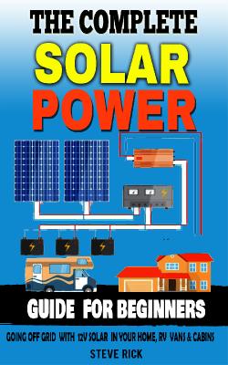 THE COMPLETE SOLAR POWER GUIDE FOR BEGINNERS Going Of Grid with 12v Solar in Your home RV Cabins ...